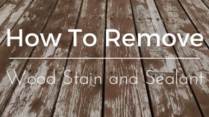 How To Remove Wood Stain and Sealant